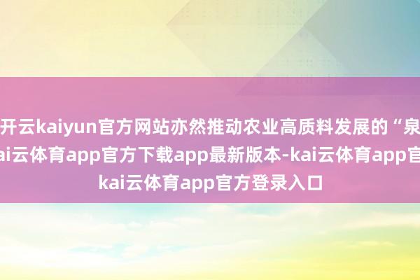 开云kaiyun官方网站亦然推动农业高质料发展的“泉源流水”-kai云体育app官方下载app最新版本-kai云体育app官方登录入口