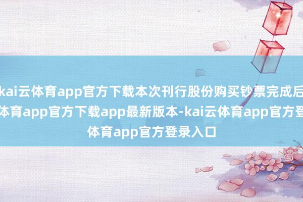 kai云体育app官方下载本次刊行股份购买钞票完成后-kai云体育app官方下载app最新版本-kai云体育app官方登录入口