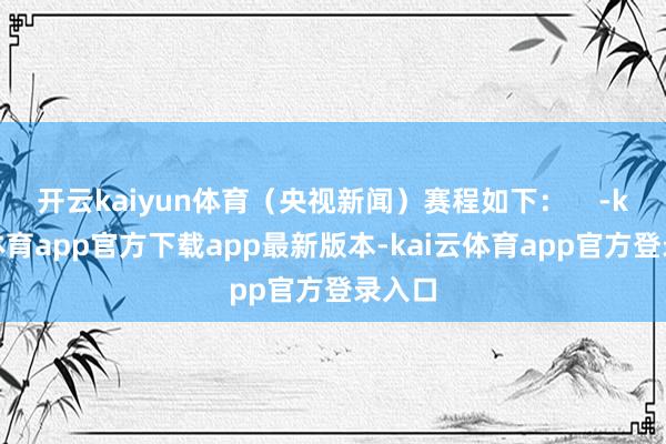 开云kaiyun体育（央视新闻）赛程如下：    -kai云体育app官方下载app最新版本-kai云体育app官方登录入口