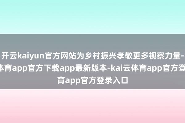 开云kaiyun官方网站为乡村振兴孝敬更多视察力量-kai云体育app官方下载app最新版本-kai云体育app官方登录入口