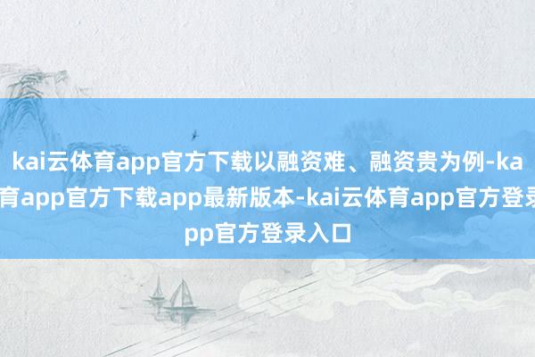 kai云体育app官方下载以融资难、融资贵为例-kai云体育app官方下载app最新版本-kai云体育app官方登录入口