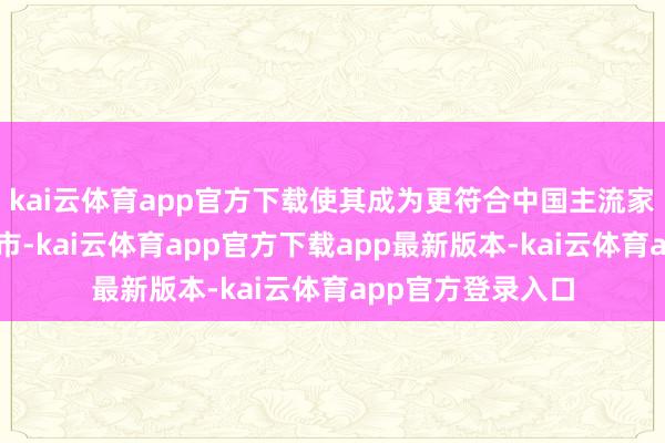 kai云体育app官方下载使其成为更符合中国主流家庭的国民品性超市-kai云体育app官方下载app最新版本-kai云体育app官方登录入口
