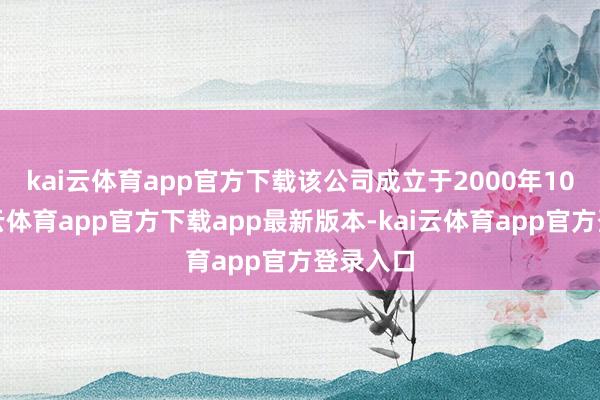 kai云体育app官方下载 该公司成立于2000年10月-kai云体育app官方下载app最新版本-kai云体育app官方登录入口