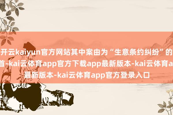 开云kaiyun官方网站其中案由为“生意条约纠纷”的公告以836则居首-kai云体育app官方下载app最新版本-kai云体育app官方登录入口
