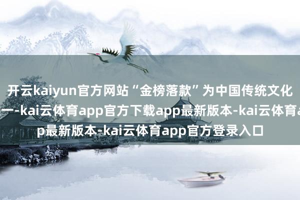 开云kaiyun官方网站“金榜落款”为中国传统文化中“四大喜事”之一-kai云体育app官方下载app最新版本-kai云体育app官方登录入口