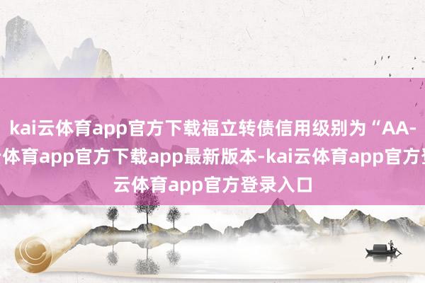 kai云体育app官方下载福立转债信用级别为“AA-”-kai云体育app官方下载app最新版本-kai云体育app官方登录入口