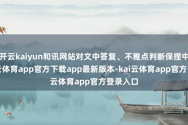 开云kaiyun和讯网站对文中答复、不雅点判断保捏中立-kai云体育app官方下载app最新版本-kai云体育app官方登录入口