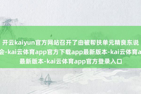 开云kaiyun官方网站召开了由被帮扶单元精良东说念主进入的谈话会-kai云体育app官方下载app最新版本-kai云体育app官方登录入口