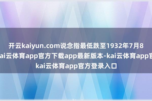 开云kaiyun.com说念指最低跌至1932年7月8日的41点-kai云体育app官方下载app最新版本-kai云体育app官方登录入口