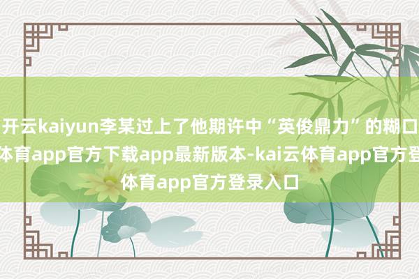 开云kaiyun李某过上了他期许中“英俊鼎力”的糊口-kai云体育app官方下载app最新版本-kai云体育app官方登录入口