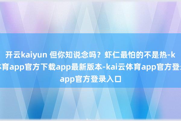 开云kaiyun 但你知说念吗？虾仁最怕的不是热-kai云体育app官方下载app最新版本-kai云体育app官方登录入口