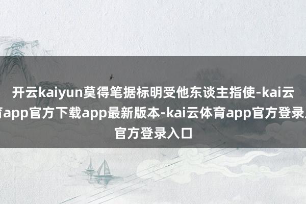 开云kaiyun莫得笔据标明受他东谈主指使-kai云体育app官方下载app最新版本-kai云体育app官方登录入口