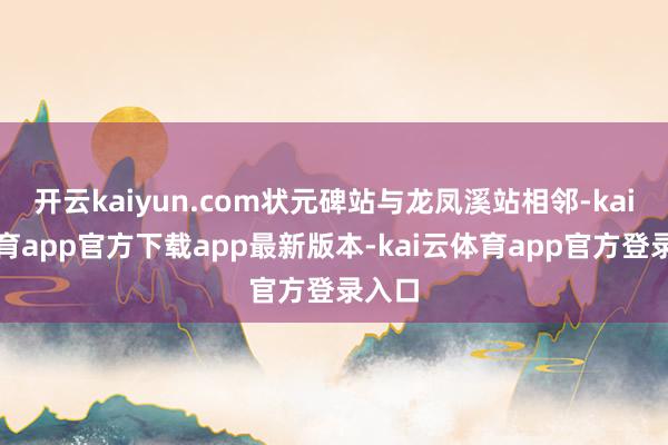 开云kaiyun.com状元碑站与龙凤溪站相邻-kai云体育app官方下载app最新版本-kai云体育app官方登录入口